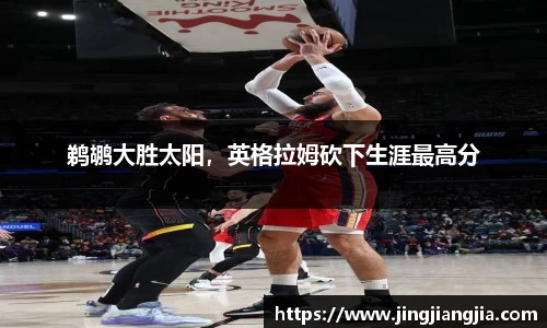 鹈鹕大胜太阳，英格拉姆砍下生涯最高分