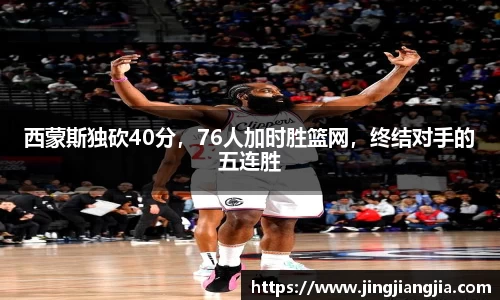 西蒙斯独砍40分，76人加时胜篮网，终结对手的五连胜