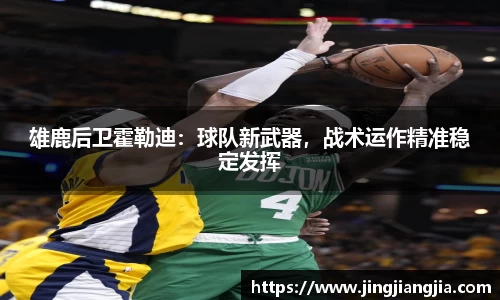 雄鹿后卫霍勒迪：球队新武器，战术运作精准稳定发挥
