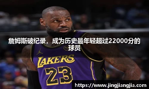 詹姆斯破纪录，成为历史最年轻超过22000分的球员