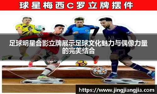 足球明星合影立牌展示足球文化魅力与偶像力量的完美结合