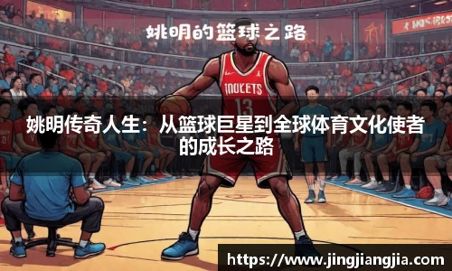 姚明传奇人生：从篮球巨星到全球体育文化使者的成长之路