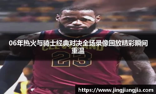 06年热火与骑士经典对决全场录像回放精彩瞬间重温