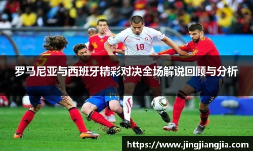 罗马尼亚与西班牙精彩对决全场解说回顾与分析