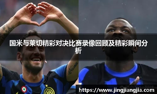 国米与莱切精彩对决比赛录像回顾及精彩瞬间分析