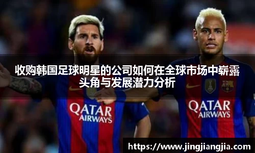 收购韩国足球明星的公司如何在全球市场中崭露头角与发展潜力分析