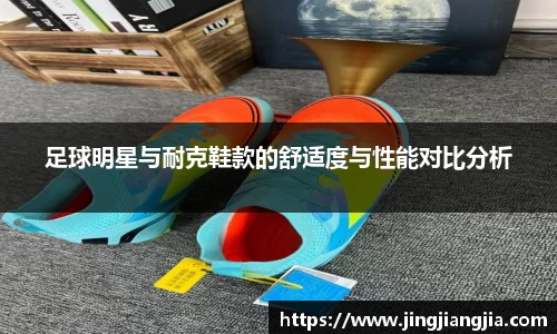 足球明星与耐克鞋款的舒适度与性能对比分析