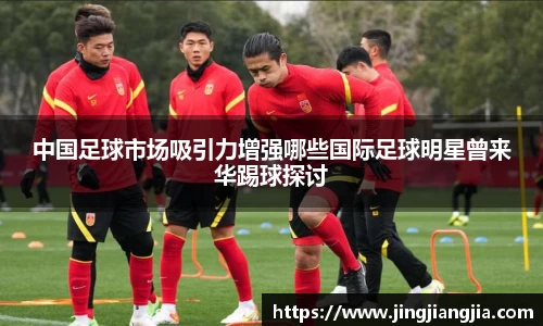 中国足球市场吸引力增强哪些国际足球明星曾来华踢球探讨