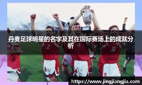 丹麦足球明星的名字及其在国际赛场上的成就分析