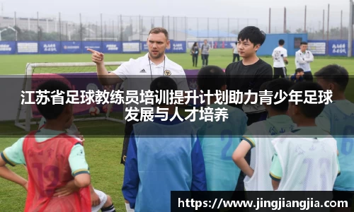 江苏省足球教练员培训提升计划助力青少年足球发展与人才培养